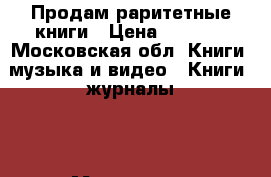 Продам раритетные книги › Цена ­ 8 000 - Московская обл. Книги, музыка и видео » Книги, журналы   . Московская обл.